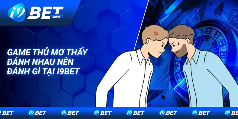 Game thủ mơ thấy đánh nhau nên đánh gì tại I9bet