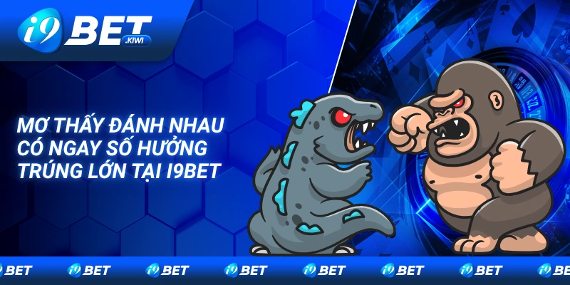 Mơ thấy đánh nhau có ngay số hưởng trúng lớn tại I9bet